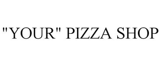 "YOUR" PIZZA SHOP