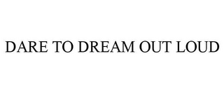 DARE TO DREAM OUT LOUD