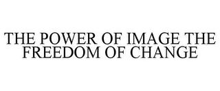 THE POWER OF IMAGE THE FREEDOM OF CHANGE