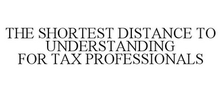 THE SHORTEST DISTANCE TO UNDERSTANDING FOR TAX PROFESSIONALS