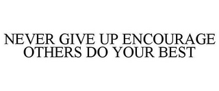 NEVER GIVE UP ENCOURAGE OTHERS DO YOUR BEST