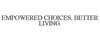 EMPOWERED CHOICES. BETTER LIVING.