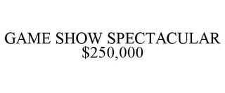 GAME SHOW SPECTACULAR $250,000