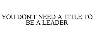 YOU DON'T NEED A TITLE TO BE A LEADER