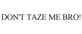 DON'T TAZE ME BRO!