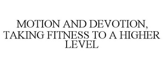 MOTION AND DEVOTION, TAKING FITNESS TO A HIGHER LEVEL