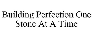 BUILDING PERFECTION ONE STONE AT A TIME