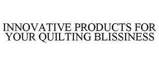 INNOVATIVE PRODUCTS FOR YOUR QUILTING BLISSINESS