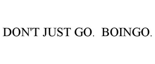 DON'T JUST GO. BOINGO.