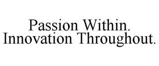 PASSION WITHIN. INNOVATION THROUGHOUT.