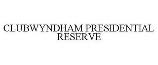 CLUBWYNDHAM PRESIDENTIAL RESERVE