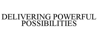 DELIVERING POWERFUL POSSIBILITIES