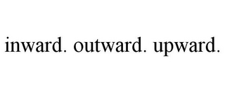 INWARD. OUTWARD. UPWARD.