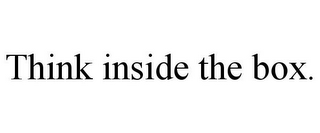 THINK INSIDE THE BOX.