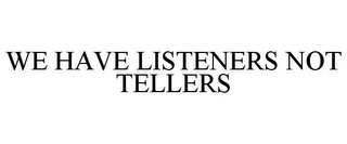 WE HAVE LISTENERS NOT TELLERS