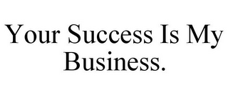 YOUR SUCCESS IS MY BUSINESS.