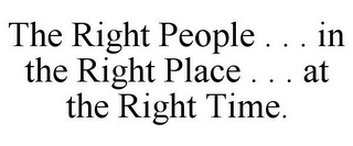 THE RIGHT PEOPLE . . . IN THE RIGHT PLACE . . . AT THE RIGHT TIME.