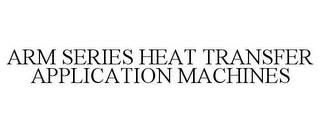 ARM SERIES HEAT TRANSFER APPLICATION MACHINES