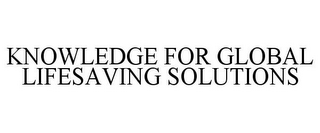 KNOWLEDGE FOR GLOBAL LIFESAVING SOLUTIONS