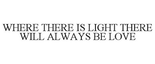 WHERE THERE IS LIGHT THERE WILL ALWAYS BE LOVE