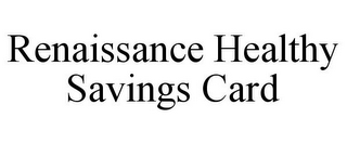 RENAISSANCE HEALTHY SAVINGS CARD