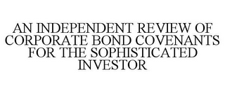 AN INDEPENDENT REVIEW OF CORPORATE BOND COVENANTS FOR THE SOPHISTICATED INVESTOR