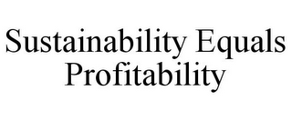 SUSTAINABILITY EQUALS PROFITABILITY