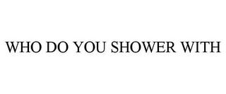 WHO DO YOU SHOWER WITH