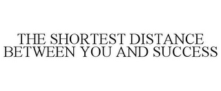 THE SHORTEST DISTANCE BETWEEN YOU AND SUCCESS