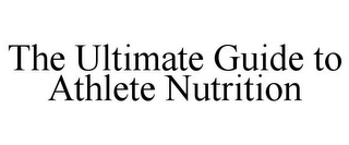 THE ULTIMATE GUIDE TO ATHLETE NUTRITION