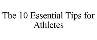 THE 10 ESSENTIAL TIPS FOR ATHLETES