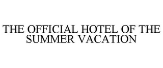 THE OFFICIAL HOTEL OF THE SUMMER VACATION