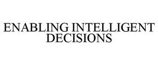 ENABLING INTELLIGENT DECISIONS