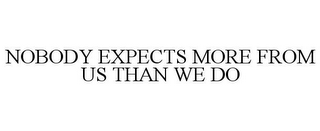 NOBODY EXPECTS MORE FROM US THAN WE DO
