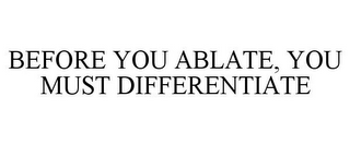 BEFORE YOU ABLATE, YOU MUST DIFFERENTIATE