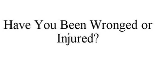 HAVE YOU BEEN WRONGED OR INJURED?