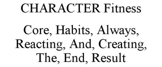 CHARACTER FITNESS CORE, HABITS, ALWAYS, REACTING, AND, CREATING, THE, END, RESULT