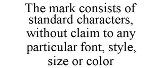 THE MARK CONSISTS OF STANDARD CHARACTERS, WITHOUT CLAIM TO ANY PARTICULAR FONT, STYLE, SIZE OR COLOR