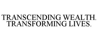 TRANSCENDING WEALTH. TRANSFORMING LIVES.