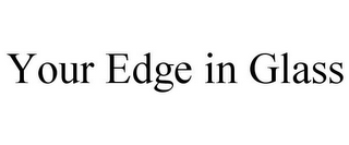 YOUR EDGE IN GLASS