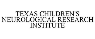 TEXAS CHILDREN'S NEUROLOGICAL RESEARCH INSTITUTE