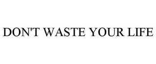 DON'T WASTE YOUR LIFE