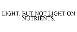 LIGHT. BUT NOT LIGHT ON NUTRIENTS.