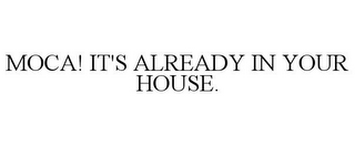 MOCA! IT'S ALREADY IN YOUR HOUSE.