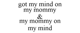 GOT MY MIND ON MY MOMMY & MY MOMMY ON MY MIND