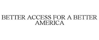 BETTER ACCESS FOR A BETTER AMERICA