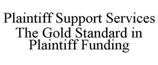 PLAINTIFF SUPPORT SERVICES THE GOLD STANDARD IN PLAINTIFF FUNDING