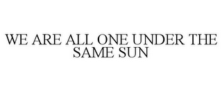 WE ARE ALL ONE UNDER THE SAME SUN