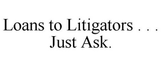 LOANS TO LITIGATORS . . . JUST ASK.