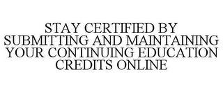 STAY CERTIFIED BY SUBMITTING AND MAINTAINING YOUR CONTINUING EDUCATION CREDITS ONLINE